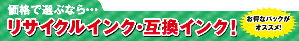 価格で選ぶなら...リサイクルインク・互換インク!