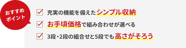 おすすめポイント!充実の機能を備えたシンプル収納。お手頃価格で組み合わせが選べる。3段・2段の組合せと5段でも高さがそろう
